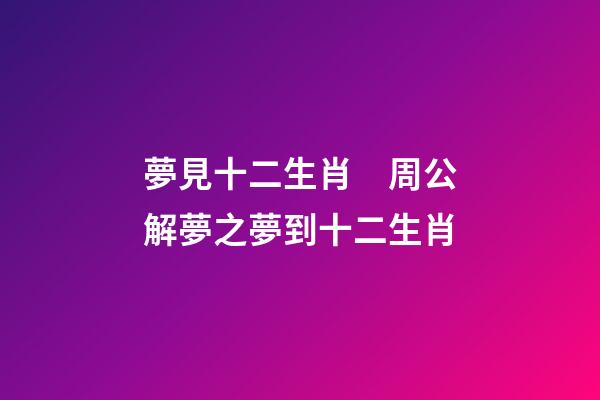夢見十二生肖　周公解夢之夢到十二生肖